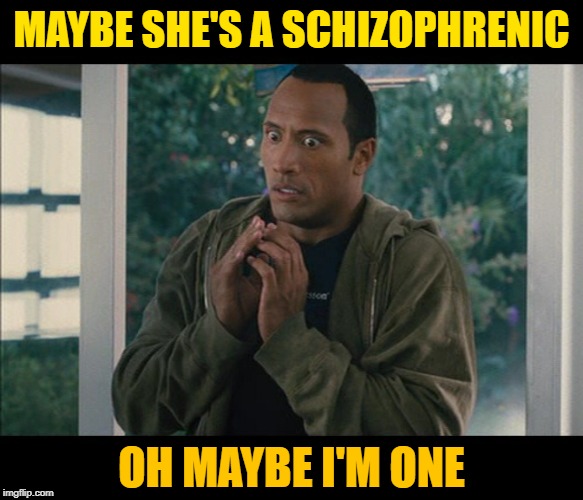 MAYBE SHE'S A SCHIZOPHRENIC OH MAYBE I'M ONE | made w/ Imgflip meme maker