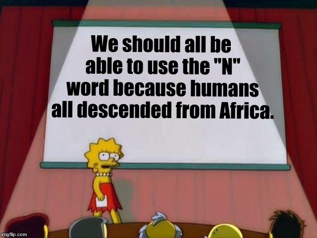 We should all be able to use the "N" word because humans all descended from Africa. | image tagged in memes,history,humans | made w/ Imgflip meme maker