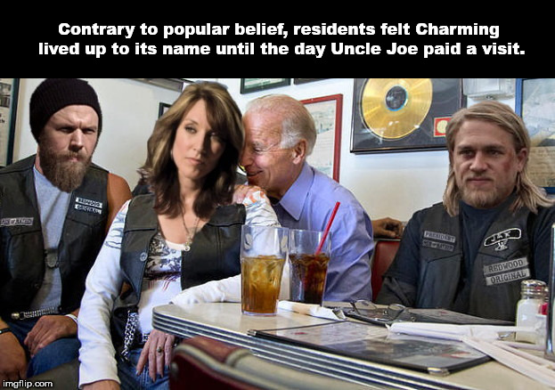 Contrary to popular belief, residents felt Charming lived up to its name until the day Uncle Joe paid a visit. | image tagged in joe biden in charming,sons of anarchy,political humor,joe biden | made w/ Imgflip meme maker