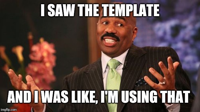 Steve Harvey Meme | I SAW THE TEMPLATE AND I WAS LIKE, I'M USING THAT | image tagged in memes,steve harvey | made w/ Imgflip meme maker