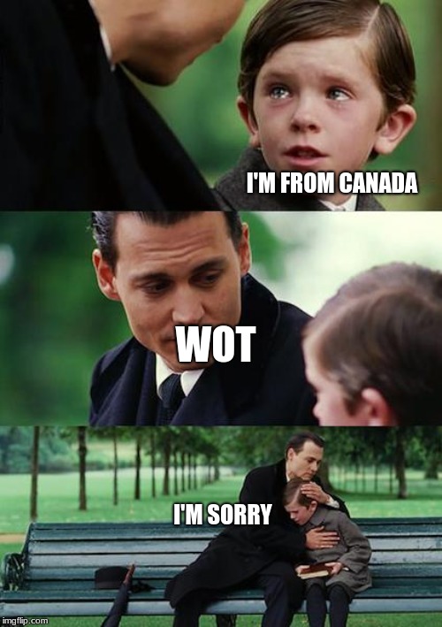 Finding Neverland | I'M FROM CANADA; WOT; I'M SORRY | image tagged in memes,finding neverland | made w/ Imgflip meme maker