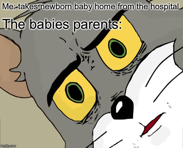 Unsettled Tom | Me: takes newborn baby home from the hospital; The babies parents: | image tagged in memes,unsettled tom | made w/ Imgflip meme maker