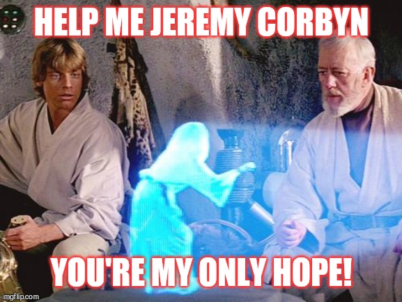 Help Me Obi Wan Kenobi | HELP ME JEREMY CORBYN; YOU'RE MY ONLY HOPE! | image tagged in help me obi wan kenobi | made w/ Imgflip meme maker