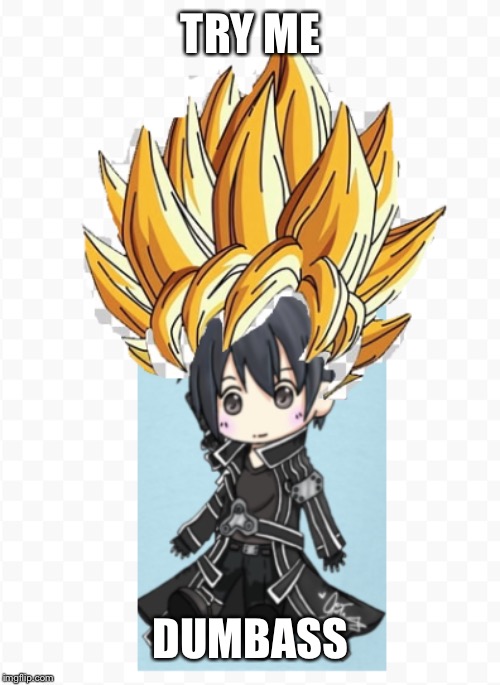 badly photoshopped super saiyan Kirito | TRY ME DUMBASS | image tagged in badly photoshopped super saiyan kirito | made w/ Imgflip meme maker