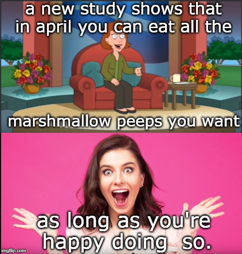 wow ! peeps in a dozen colors and flavors, even root beer float sounds good. | a new study shows that in april you can eat all the; marshmallow peeps you want; as long as you're happy doing  so. | image tagged in marshmallow peeps,excited women,internet truth,mood swings,meme this | made w/ Imgflip meme maker