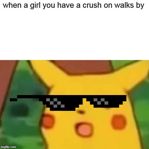 Surprised Pikachu | when a girl you have a crush on walks by | image tagged in memes,surprised pikachu | made w/ Imgflip meme maker