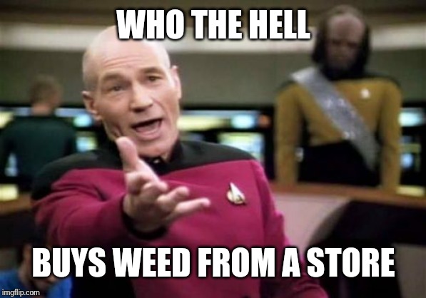 Picard Wtf | WHO THE HELL; BUYS WEED FROM A STORE | image tagged in memes,picard wtf | made w/ Imgflip meme maker