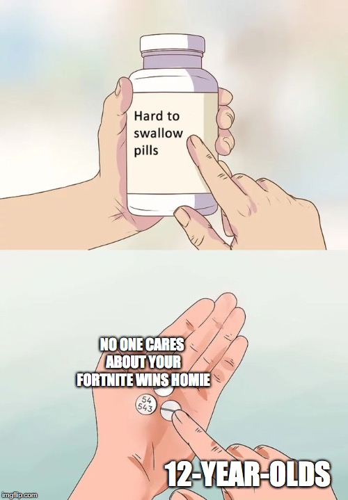 Hard To Swallow Pills | NO ONE CARES ABOUT YOUR FORTNITE WINS HOMIE; 12-YEAR-OLDS | image tagged in memes,hard to swallow pills | made w/ Imgflip meme maker