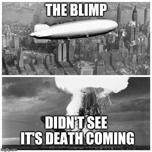 Blimp Explosion | THE BLIMP DIDN'T SEE IT'S DEATH COMING | image tagged in blimp explosion | made w/ Imgflip meme maker