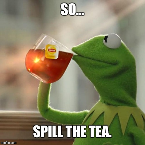 But That's None Of My Business | SO... SPILL THE TEA. | image tagged in memes,but thats none of my business,kermit the frog | made w/ Imgflip meme maker
