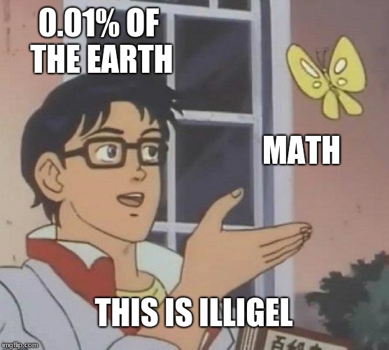 Is This A Pigeon Meme | 0.01% OF THE EARTH; MATH; THIS IS ILLIGEL | image tagged in memes,is this a pigeon | made w/ Imgflip meme maker