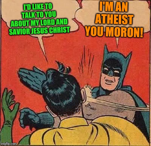 Batman Slapping Robin | I'M AN ATHEIST YOU MORON! I'D LIKE TO TALK TO YOU ABOUT MY LORD AND SAVIOR JESUS CHRIST | image tagged in memes,batman slapping robin | made w/ Imgflip meme maker