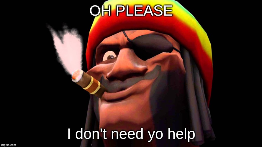 demoman rasta | OH PLEASE; I don't need yo help | image tagged in demoman rasta | made w/ Imgflip meme maker