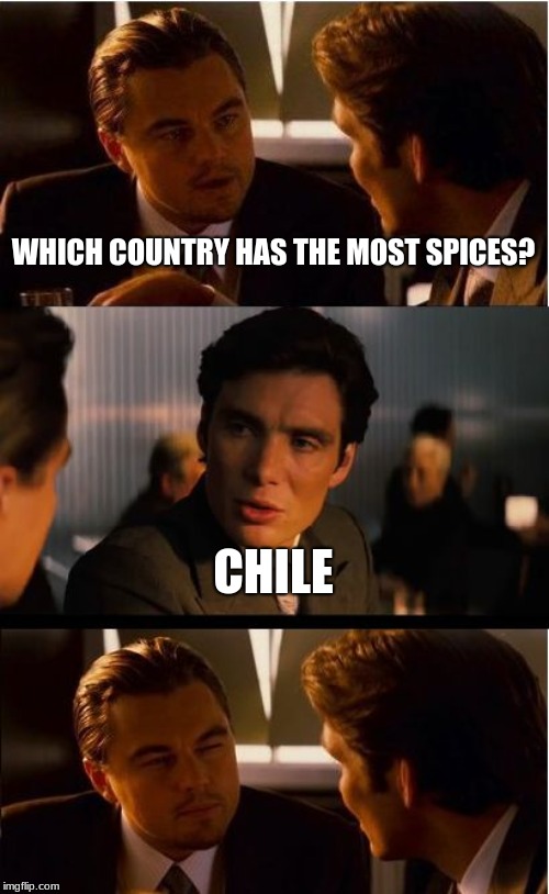 Inception | WHICH COUNTRY HAS THE MOST SPICES? CHILE | image tagged in memes,inception | made w/ Imgflip meme maker