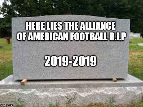 R.I.P. the Alliance of American Football | HERE LIES THE ALLIANCE OF AMERICAN FOOTBALL R.I.P; 2019-2019 | image tagged in tombstone,aaf | made w/ Imgflip meme maker