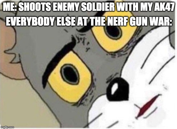 Tom and Jerry meme | EVERYBODY ELSE AT THE NERF GUN WAR:; ME: SHOOTS ENEMY SOLDIER WITH MY AK47 | image tagged in tom and jerry meme | made w/ Imgflip meme maker
