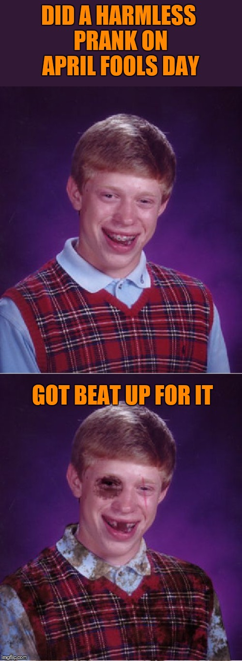 Some people can't take a joke | DID A HARMLESS PRANK ON APRIL FOOLS DAY; GOT BEAT UP FOR IT | image tagged in memes,bad luck brian,beat-up bad luck brian,april fools,44colt,funny | made w/ Imgflip meme maker