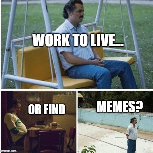 Narcos Bored Meme | WORK TO LIVE... MEMES? OR FIND | image tagged in narcos bored meme | made w/ Imgflip meme maker