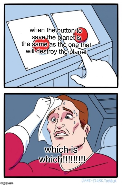 Two Buttons Meme | when the button to save the planet is the same as the one that will destroy the planet; which is which!!!!!!!!! | image tagged in memes,two buttons | made w/ Imgflip meme maker