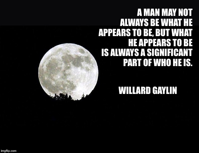 A MAN MAY NOT ALWAYS BE WHAT HE APPEARS TO BE, BUT WHAT HE APPEARS TO BE IS ALWAYS A SIGNIFICANT PART OF WHO HE IS. WILLARD GAYLIN | image tagged in illusion of man | made w/ Imgflip meme maker