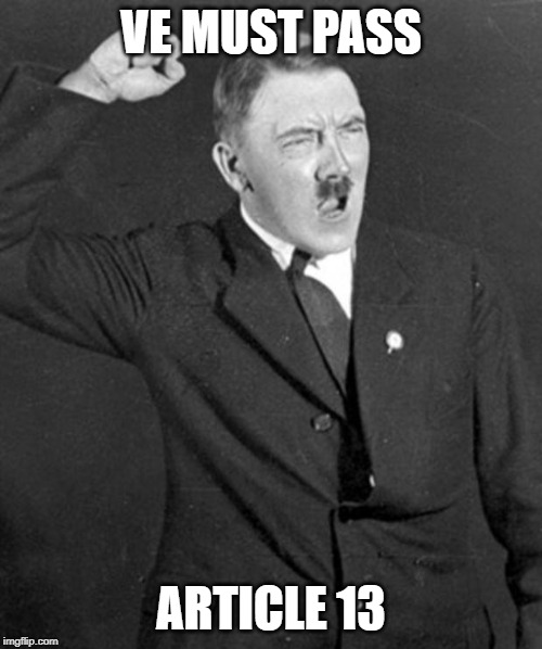 I know it's racist, don't kill me plzzzzzzzzzz | VE MUST PASS; ARTICLE 13 | image tagged in angry hitler,eu,article 13,media,politics | made w/ Imgflip meme maker