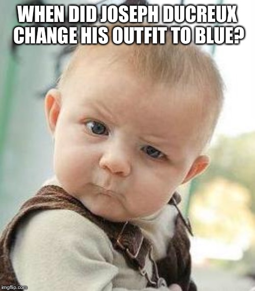 Confused Baby | WHEN DID JOSEPH DUCREUX CHANGE HIS OUTFIT TO BLUE? | image tagged in confused baby | made w/ Imgflip meme maker