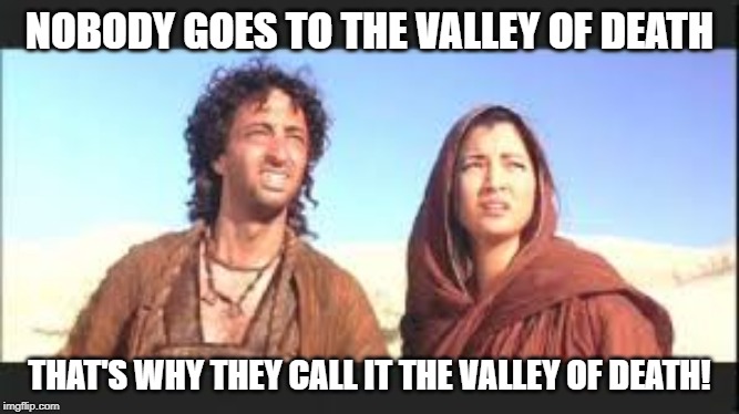 NOBODY GOES TO THE VALLEY OF DEATH; THAT'S WHY THEY CALL IT THE VALLEY OF DEATH! | made w/ Imgflip meme maker