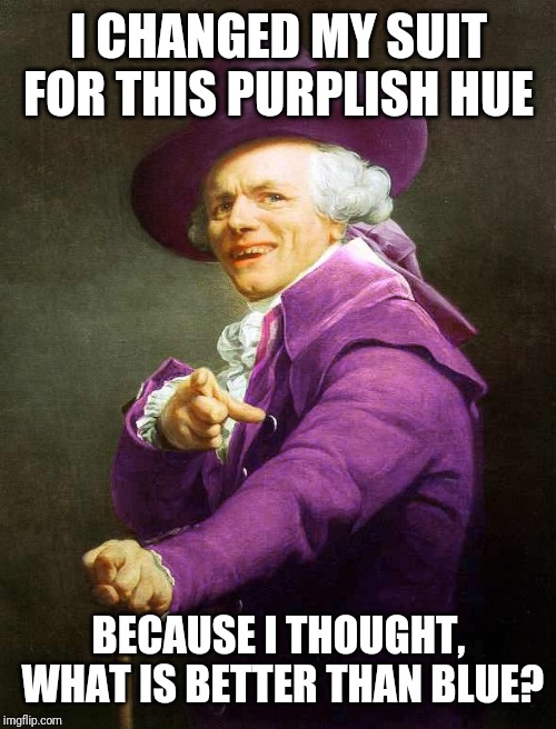 Joseph Ducreux On Da Purp | I CHANGED MY SUIT FOR THIS PURPLISH HUE BECAUSE I THOUGHT, WHAT IS BETTER THAN BLUE? | image tagged in joseph ducreux on da purp | made w/ Imgflip meme maker