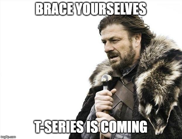 Brace Yourselves X is Coming | BRACE YOURSELVES; T-SERIES IS COMING | image tagged in memes,brace yourselves x is coming | made w/ Imgflip meme maker