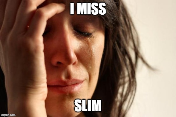 First World Problems | I MISS; SLIM | image tagged in memes,first world problems,beyondthecomments,slimpickens | made w/ Imgflip meme maker