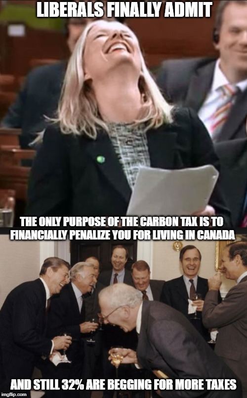 You want a carbon tax, you got it. | LIBERALS FINALLY ADMIT; THE ONLY PURPOSE OF THE CARBON TAX IS TO FINANCIALLY PENALIZE YOU FOR LIVING IN CANADA; AND STILL 32% ARE BEGGING FOR MORE TAXES | image tagged in stupid liberals,carbon footprint,justin trudeau,trudeau,taxation is theft,meanwhile in canada | made w/ Imgflip meme maker