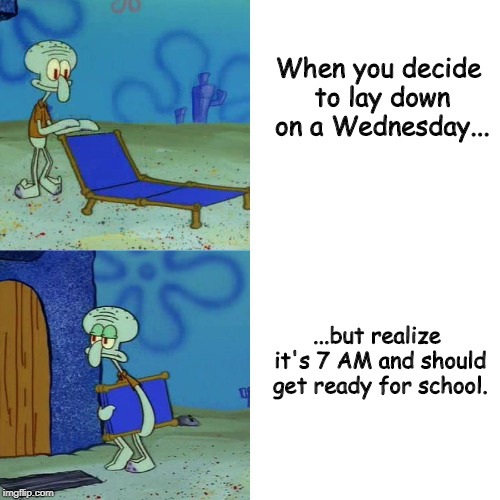 Squidward chair | When you decide to lay down on a Wednesday... ...but realize it's 7 AM and should get ready for school. | image tagged in squidward chair | made w/ Imgflip meme maker
