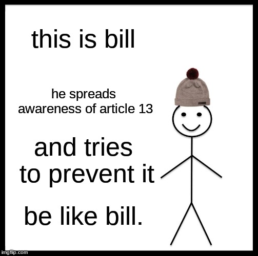Be Like Bill Meme | this is bill; he spreads awareness of article 13; and tries to prevent it; be like bill. | image tagged in memes,be like bill | made w/ Imgflip meme maker