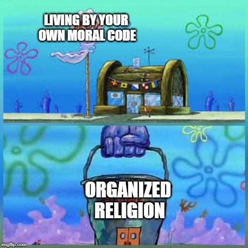 Krusty Krab Vs Chum Bucket Meme | LIVING BY YOUR OWN MORAL CODE; ORGANIZED RELIGION | image tagged in memes,krusty krab vs chum bucket | made w/ Imgflip meme maker