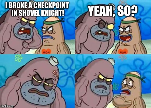 How Tough Are You | YEAH, SO? I BROKE A CHECKPOINT IN SHOVEL KNIGHT! | image tagged in memes,how tough are you | made w/ Imgflip meme maker