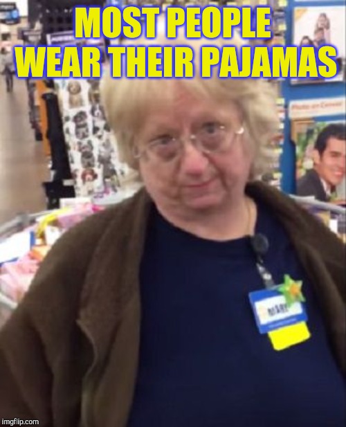 Unimpressed Walmart Employee | MOST PEOPLE WEAR THEIR PAJAMAS | image tagged in unimpressed walmart employee | made w/ Imgflip meme maker