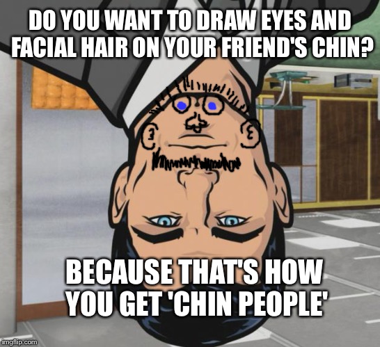 Archer Meme | DO YOU WANT TO DRAW EYES AND FACIAL HAIR ON YOUR FRIEND'S CHIN? BECAUSE THAT'S HOW YOU GET 'CHIN PEOPLE' | image tagged in memes,archer | made w/ Imgflip meme maker