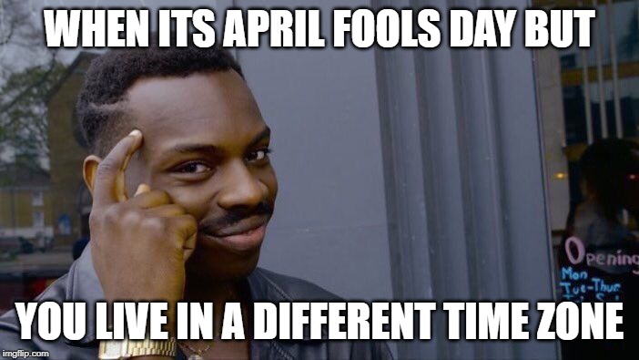 Roll Safe Think About It | WHEN ITS APRIL FOOLS DAY BUT; YOU LIVE IN A DIFFERENT TIME ZONE | image tagged in memes,roll safe think about it | made w/ Imgflip meme maker