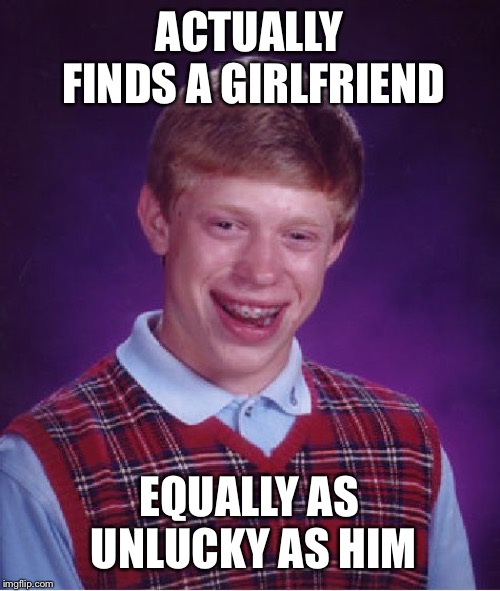 Bad Luck Brian Meme | ACTUALLY FINDS A GIRLFRIEND EQUALLY AS UNLUCKY AS HIM | image tagged in memes,bad luck brian | made w/ Imgflip meme maker