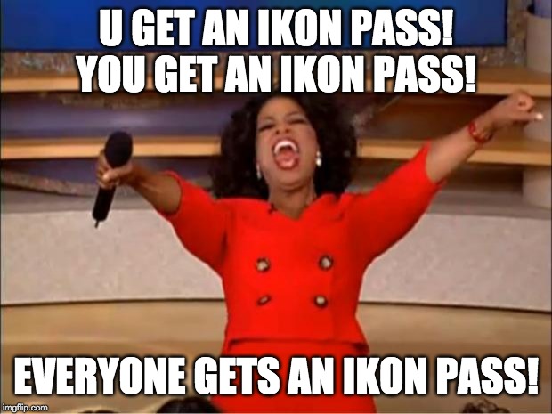Oprah You Get A Meme | U GET AN IKON PASS! YOU GET AN IKON PASS! EVERYONE GETS AN IKON PASS! | image tagged in memes,oprah you get a | made w/ Imgflip meme maker