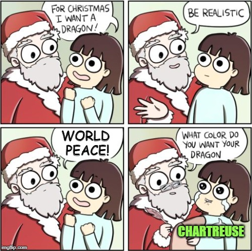 Here be chartreuse dragons | WORLD PEACE! CHARTREUSE | image tagged in for christmas i want a dragon,memes,world peace | made w/ Imgflip meme maker