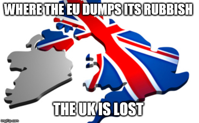 uk | WHERE THE EU DUMPS ITS RUBBISH; THE UK IS LOST | image tagged in uk | made w/ Imgflip meme maker