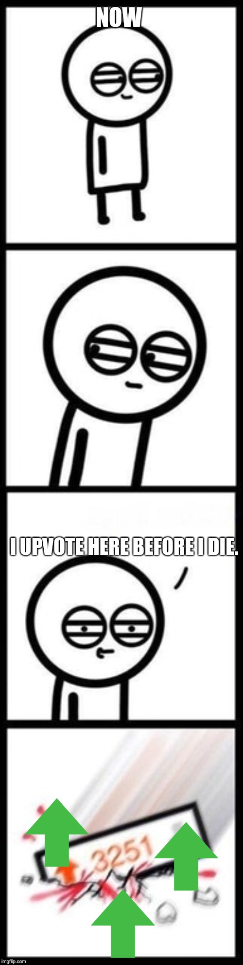 3251 upvotes | NOW I UPVOTE HERE BEFORE I DIE. | image tagged in 3251 upvotes | made w/ Imgflip meme maker