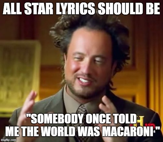 Ancient Aliens | ALL STAR LYRICS SHOULD BE; "SOMEBODY ONCE TOLD ME THE WORLD WAS MACARONI " | image tagged in memes,ancient aliens | made w/ Imgflip meme maker