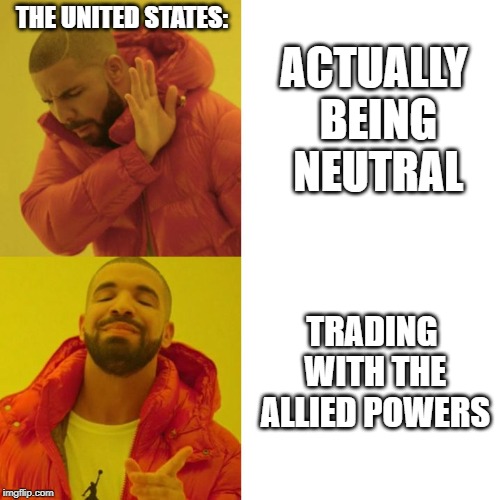 Drake Blank | THE UNITED STATES:; ACTUALLY BEING NEUTRAL; TRADING WITH THE ALLIED POWERS | image tagged in drake blank | made w/ Imgflip meme maker
