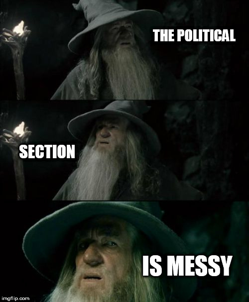Confused Gandalf Meme | THE POLITICAL; SECTION; IS MESSY | image tagged in memes,confused gandalf | made w/ Imgflip meme maker