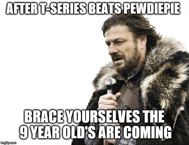 Brace Yourselves X is Coming Meme | AFTER T-SERIES BEATS PEWDIEPIE; BRACE YOURSELVES THE 9 YEAR OLD'S ARE COMING | image tagged in memes,brace yourselves x is coming | made w/ Imgflip meme maker