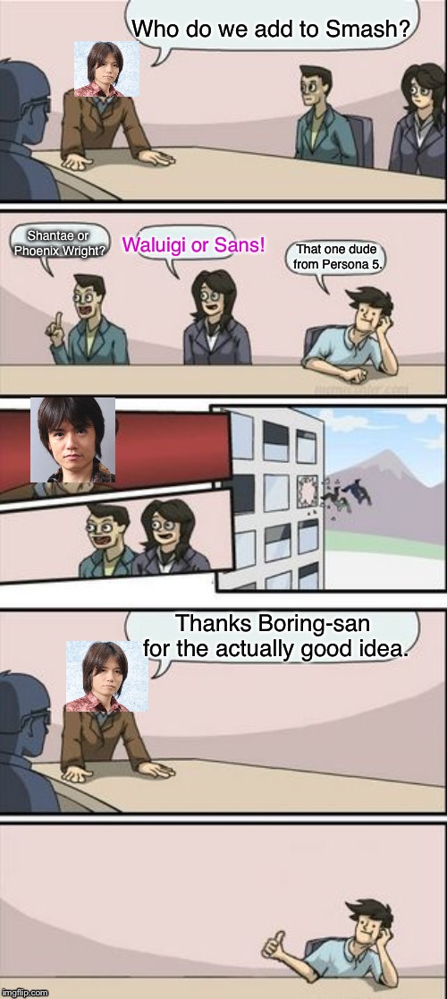 More Smash 5 memes I guess | Who do we add to Smash? Shantae or Phoenix Wright? Waluigi or Sans! That one dude from Persona 5. Thanks Boring-san for the actually good idea. | image tagged in reverse boardroom meeting suggestion,super smash bros,sakurai,waluigi,sans,phoenix wright | made w/ Imgflip meme maker