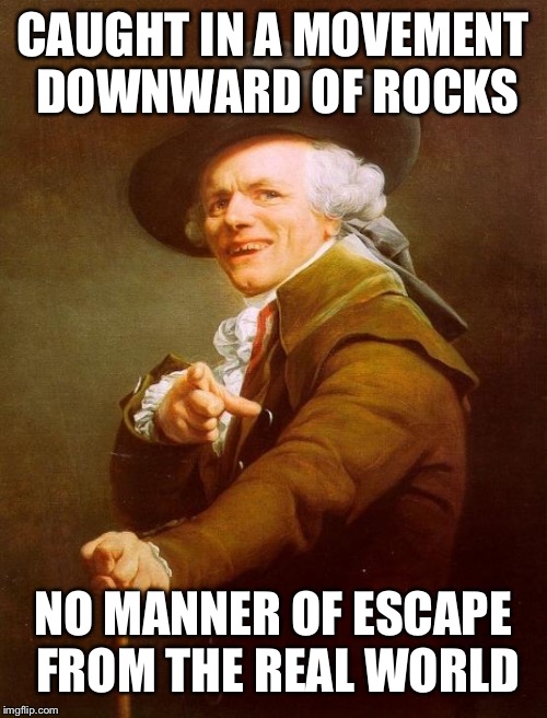 Is this state an existent consciousness, or is this state simply fantastic? | CAUGHT IN A MOVEMENT DOWNWARD OF ROCKS; NO MANNER OF ESCAPE FROM THE REAL WORLD | image tagged in memes,joseph ducreux,queen,bohemian rhapsody | made w/ Imgflip meme maker