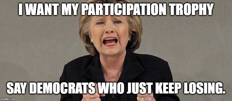 losers. | I WANT MY PARTICIPATION TROPHY; SAY DEMOCRATS WHO JUST KEEP LOSING. | image tagged in hillary angry,participation trophy | made w/ Imgflip meme maker